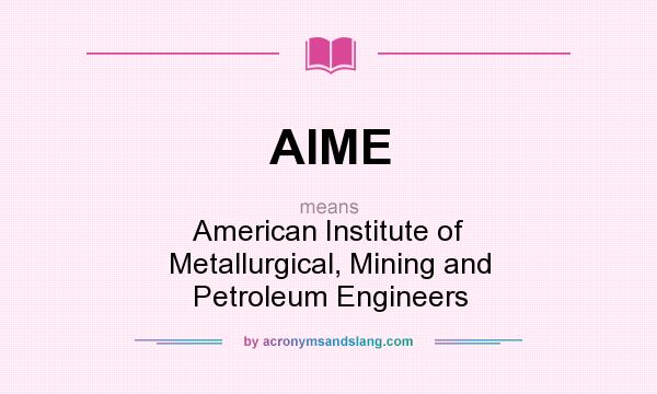 What does AIME mean? It stands for American Institute of Metallurgical, Mining and Petroleum Engineers