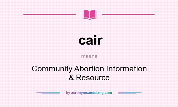 What does cair mean? It stands for Community Abortion Information & Resource