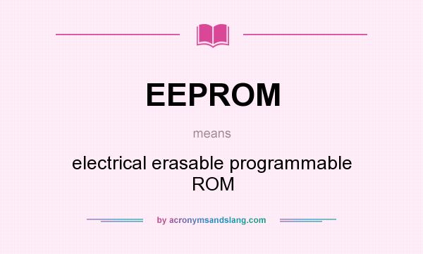 What does EEPROM mean? It stands for electrical erasable programmable ROM
