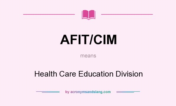 What does AFIT/CIM mean? It stands for Health Care Education Division