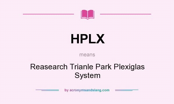 What does HPLX mean? It stands for Reasearch Trianle Park Plexiglas System