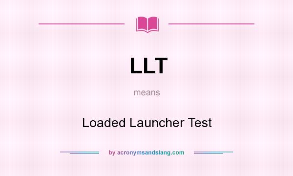 What does LLT mean? It stands for Loaded Launcher Test