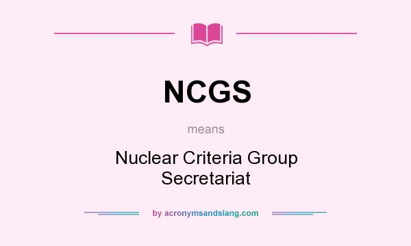 What does NCGS mean? It stands for Nuclear Criteria Group Secretariat