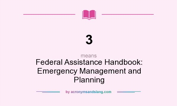 What does 3 mean? It stands for Federal Assistance Handbook: Emergency Management and Planning