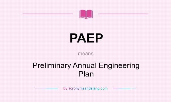What does PAEP mean? It stands for Preliminary Annual Engineering Plan