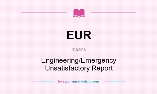 What does EUR mean? It stands for Engineering/Emergency Unsatisfactory Report