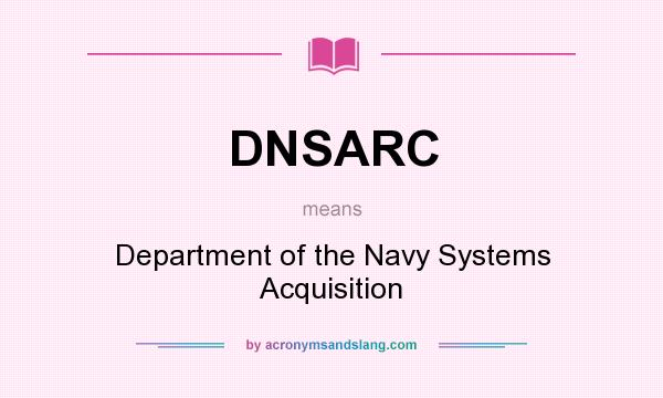 What does DNSARC mean? It stands for Department of the Navy Systems Acquisition