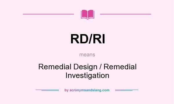 What does RD/RI mean? It stands for Remedial Design / Remedial Investigation