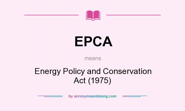 What does EPCA mean? It stands for Energy Policy and Conservation Act (1975)