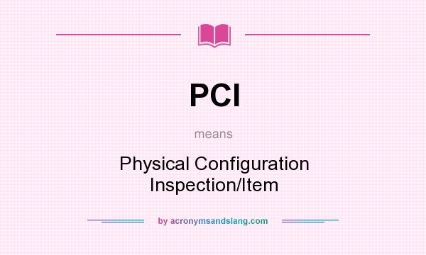 What does PCI mean? It stands for Physical Configuration Inspection/Item