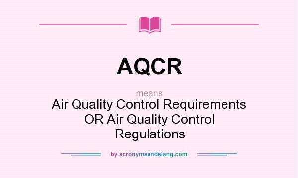 What does AQCR mean? It stands for Air Quality Control Requirements OR Air Quality Control Regulations