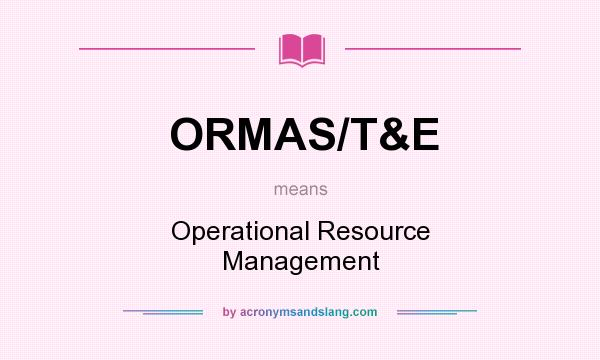 What does ORMAS/T&E mean? It stands for Operational Resource Management