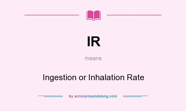 What does IR mean? It stands for Ingestion or Inhalation Rate