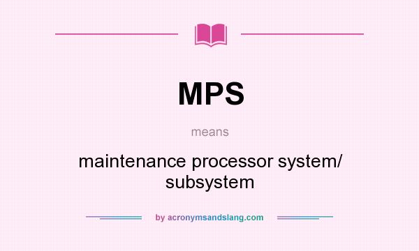 What does MPS mean? It stands for maintenance processor system/ subsystem