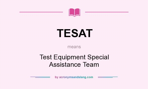 What does TESAT mean? It stands for Test Equipment Special Assistance Team