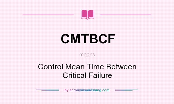 What does CMTBCF mean? It stands for Control Mean Time Between Critical Failure
