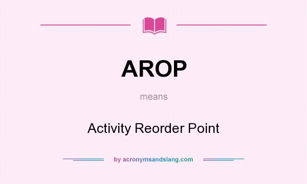 What does AROP mean? It stands for Activity Reorder Point