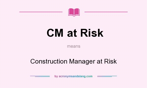 What does CM at Risk mean? It stands for Construction Manager at Risk
