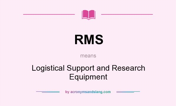 What does RMS mean? It stands for Logistical Support and Research Equipment