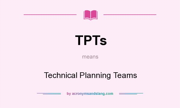 What does TPTs mean? It stands for Technical Planning Teams
