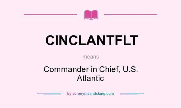 What does CINCLANTFLT mean? It stands for Commander in Chief, U.S. Atlantic