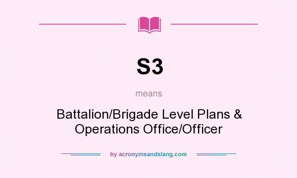 What does S3 mean? It stands for Battalion/Brigade Level Plans & Operations Office/Officer