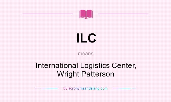 What does ILC mean? It stands for International Logistics Center, Wright Patterson