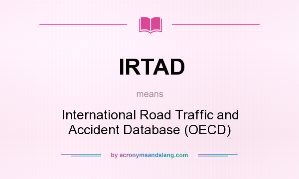 What does IRTAD mean? It stands for International Road Traffic and Accident Database (OECD)