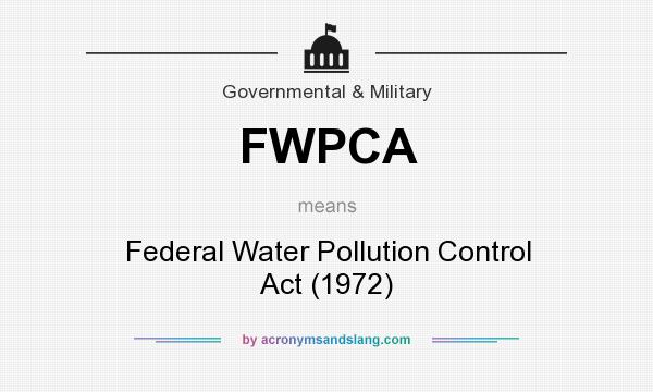 What does FWPCA mean? It stands for Federal Water Pollution Control Act (1972)