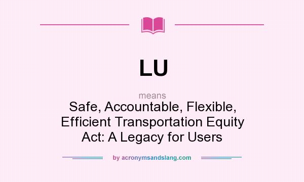 What does LU mean? It stands for Safe, Accountable, Flexible, Efficient Transportation Equity Act: A Legacy for Users