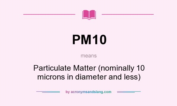 What does PM10 mean? It stands for Particulate Matter (nominally 10 microns in diameter and less)
