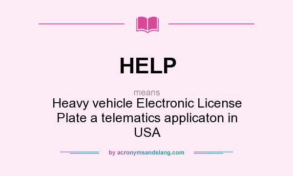 What does HELP mean? It stands for Heavy vehicle Electronic License Plate a telematics applicaton in USA