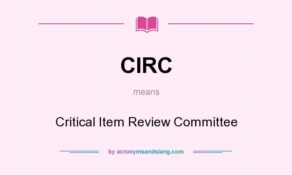 What does CIRC mean? It stands for Critical Item Review Committee
