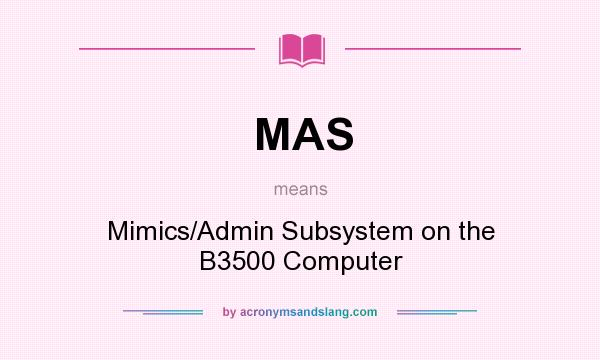 What does MAS mean? It stands for Mimics/Admin Subsystem on the B3500 Computer