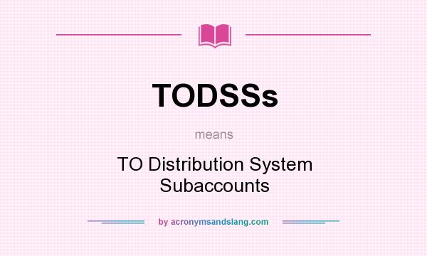 What does TODSSs mean? It stands for TO Distribution System Subaccounts