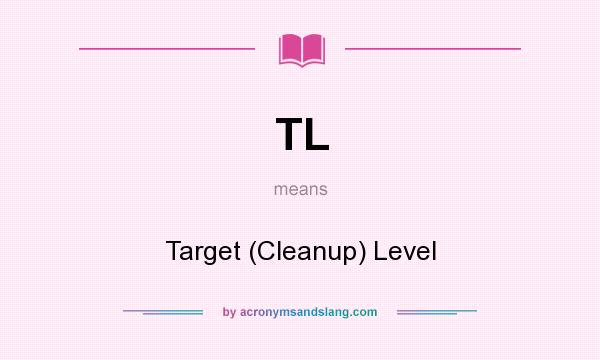 What does TL mean? It stands for Target (Cleanup) Level