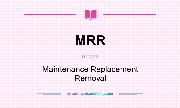 What does MRR mean? It stands for Maintenance Replacement Removal