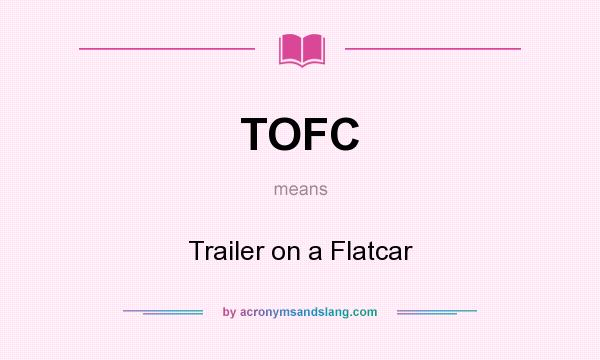 What does TOFC mean? It stands for Trailer on a Flatcar