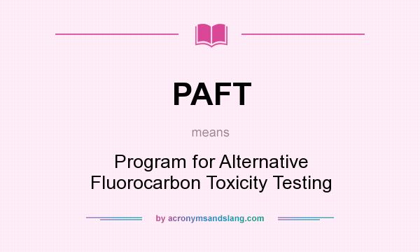What does PAFT mean? It stands for Program for Alternative Fluorocarbon Toxicity Testing