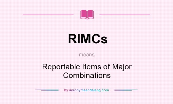 What does RIMCs mean? It stands for Reportable Items of Major Combinations
