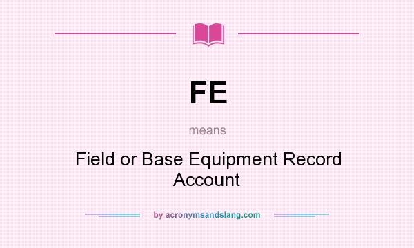 What does FE mean? It stands for Field or Base Equipment Record Account