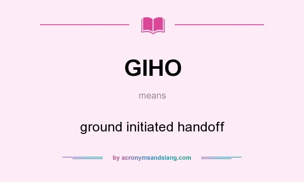 What does GIHO mean? It stands for ground initiated handoff