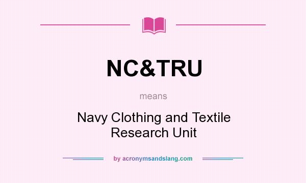 What does NC&TRU mean? It stands for Navy Clothing and Textile Research Unit