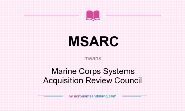 What does MSARC mean? It stands for Marine Corps Systems Acquisition Review Council