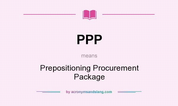 What does PPP mean? It stands for Prepositioning Procurement Package