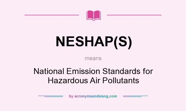 What does NESHAP(S) mean? It stands for National Emission Standards for Hazardous Air Pollutants