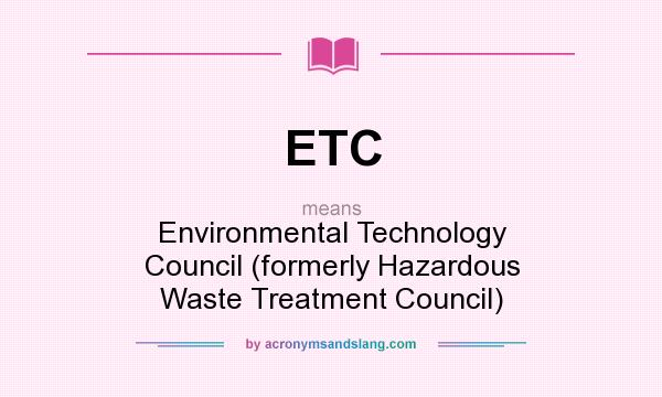 What does ETC mean? It stands for Environmental Technology Council (formerly Hazardous Waste Treatment Council)