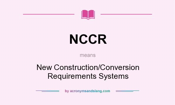 What does NCCR mean? It stands for New Construction/Conversion Requirements Systems