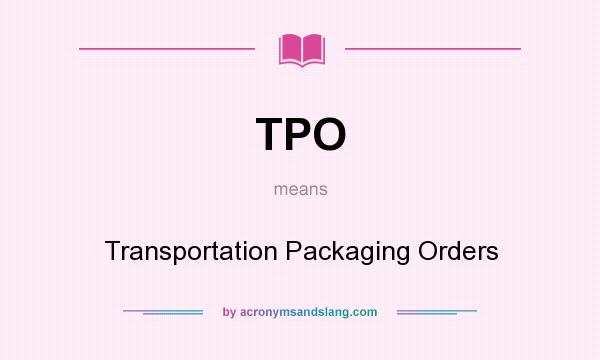 What does TPO mean? It stands for Transportation Packaging Orders