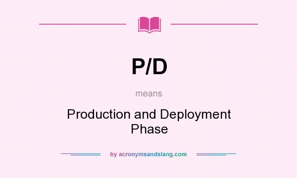 What does P/D mean? It stands for Production and Deployment Phase